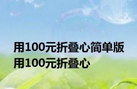 用100元折叠心简单版 用100元折叠心 