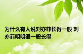 为什么有人说刘亦菲长得一般 刘亦菲明明很一般长得 