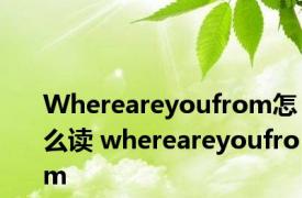 Whereareyoufrom怎么读 whereareyoufrom 