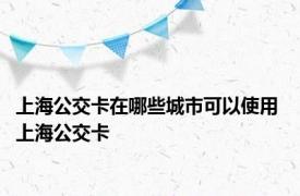 上海公交卡在哪些城市可以使用 上海公交卡 