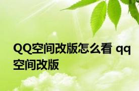 QQ空间改版怎么看 qq空间改版 