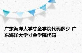 广东海洋大学寸金学院代码多少 广东海洋大学寸金学院代码 