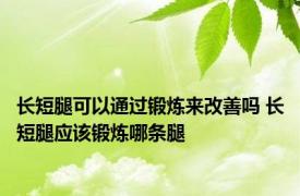 长短腿可以通过锻炼来改善吗 长短腿应该锻炼哪条腿 