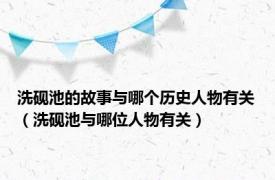 洗砚池的故事与哪个历史人物有关（洗砚池与哪位人物有关）