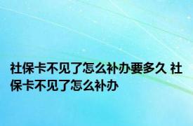 社保卡不见了怎么补办要多久 社保卡不见了怎么补办 