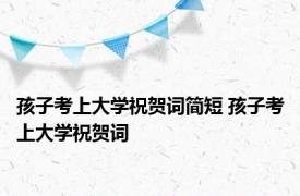 孩子考上大学祝贺词简短 孩子考上大学祝贺词 