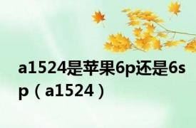 a1524是苹果6p还是6sp（a1524）