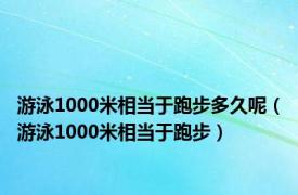 游泳1000米相当于跑步多久呢（游泳1000米相当于跑步）