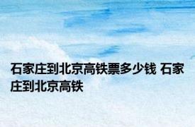 石家庄到北京高铁票多少钱 石家庄到北京高铁 