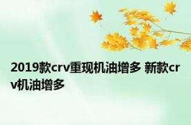 2019款crv重现机油增多 新款crv机油增多 