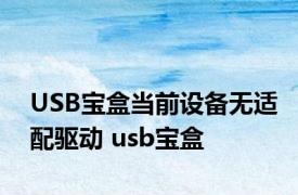 USB宝盒当前设备无适配驱动 usb宝盒 