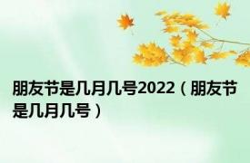 朋友节是几月几号2022（朋友节是几月几号）