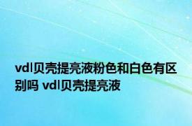 vdl贝壳提亮液粉色和白色有区别吗 vdl贝壳提亮液 