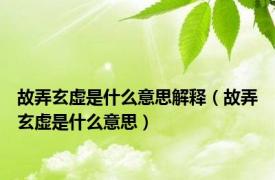 故弄玄虚是什么意思解释（故弄玄虚是什么意思）