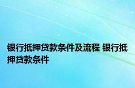 银行抵押贷款条件及流程 银行抵押贷款条件 