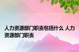 人力资源部门职责包括什么 人力资源部门职责 