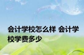 会计学校怎么样 会计学校学费多少 