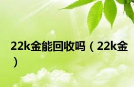 22k金能回收吗（22k金）