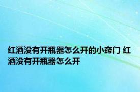 红酒没有开瓶器怎么开的小窍门 红酒没有开瓶器怎么开 