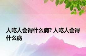 人吃人会得什么病? 人吃人会得什么病 