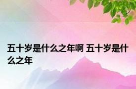 五十岁是什么之年啊 五十岁是什么之年 