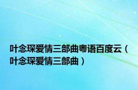 叶念琛爱情三部曲粤语百度云（叶念琛爱情三部曲）