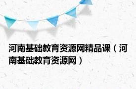 河南基础教育资源网精品课（河南基础教育资源网）