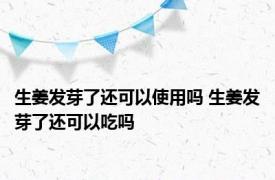 生姜发芽了还可以使用吗 生姜发芽了还可以吃吗 