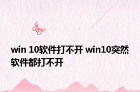 win 10软件打不开 win10突然软件都打不开 