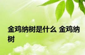 金鸡纳树是什么 金鸡纳树 