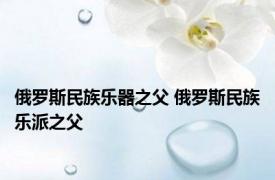 俄罗斯民族乐器之父 俄罗斯民族乐派之父 