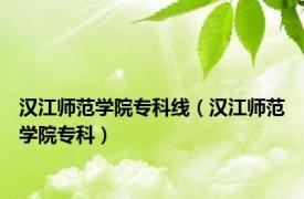 汉江师范学院专科线（汉江师范学院专科）