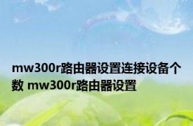 mw300r路由器设置连接设备个数 mw300r路由器设置 