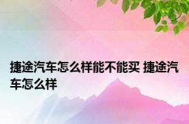 捷途汽车怎么样能不能买 捷途汽车怎么样 