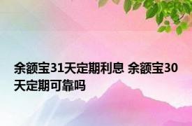 余额宝31天定期利息 余额宝30天定期可靠吗 