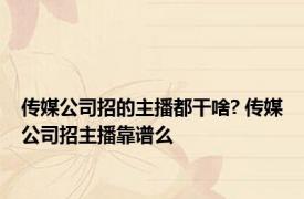 传媒公司招的主播都干啥? 传媒公司招主播靠谱么 