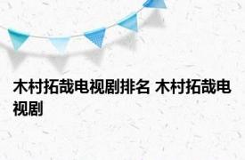 木村拓哉电视剧排名 木村拓哉电视剧 