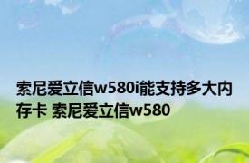 索尼爱立信w580i能支持多大内存卡 索尼爱立信w580 