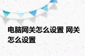 电脑网关怎么设置 网关怎么设置 