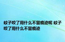 蚊子咬了用什么不留痕迹呢 蚊子咬了用什么不留痕迹 