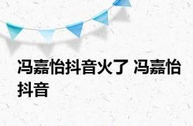 冯嘉怡抖音火了 冯嘉怡抖音 