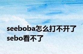 seeboba怎么打不开了 sebo看不了 