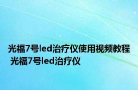 光福7号led治疗仪使用视频教程 光福7号led治疗仪 