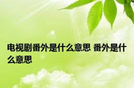 电视剧番外是什么意思 番外是什么意思 