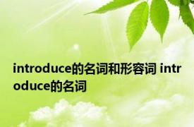 introduce的名词和形容词 introduce的名词 