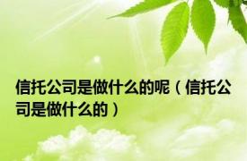 信托公司是做什么的呢（信托公司是做什么的）