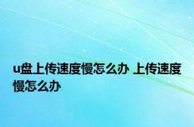 u盘上传速度慢怎么办 上传速度慢怎么办 