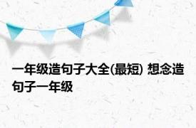 一年级造句子大全(最短) 想念造句子一年级 