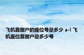 飞机靠窗户的座位号是多少 a-l 飞机座位靠窗户是多少号 