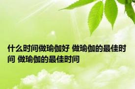 什么时间做瑜伽好 做瑜伽的最佳时间 做瑜伽的最佳时间 